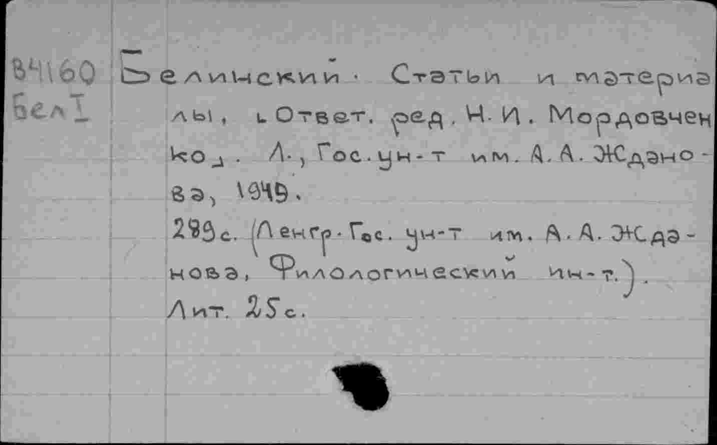 ﻿В1П6О аелЗ.
о. /\	и • Статьи и гиатериэ
лы, иОтват, ^>ед . Ч- Л . Мордовчен код. Л-, Гос-ун-т V, м . А. А. ЭЮдэно -в а, >
2Ч^с. ^АенГ|э-Гвс. ^'ч-т им. А-А-Э^Сдэ-НОЬЭ, Ч'СаАО логически И И*ч-Т.^а Лит. ^З^С..